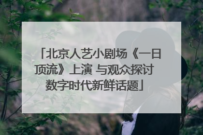 北京人艺小剧场《一日顶流》上演 与观众探讨数字时代新鲜话题