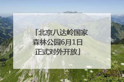 北京八达岭国家森林公园6月1日正式对外开放