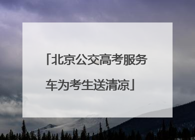 北京公交高考服务车为考生送清凉