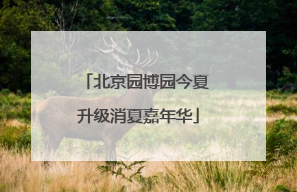 北京园博园今夏升级消夏嘉年华