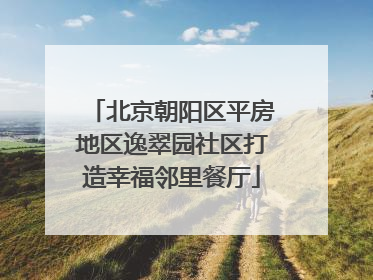 北京朝阳区平房地区逸翠园社区打造幸福邻里餐厅
