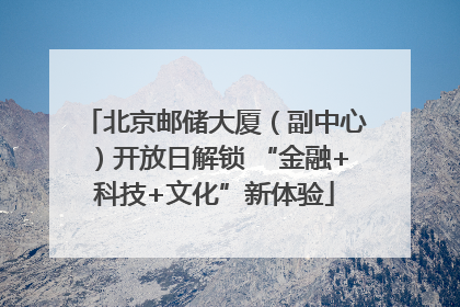 北京邮储大厦（副中心）开放日解锁 “金融+科技+文化”新体验
