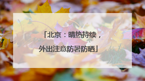 北京：晴热持续，外出注意防暑防晒