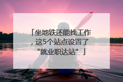 坐地铁还能找工作，这5个站点设置了“就业职达站”