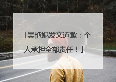 吴艳妮发文道歉：个人承担全部责任！