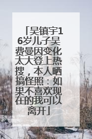 吴镇宇16岁儿子吴费曼因变化太大登上热搜，本人晒搞怪照：如果不喜欢现在的我可以离开