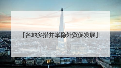 各地多措并举稳外贸促发展