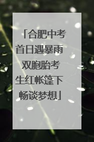 合肥中考首日遇暴雨 双胞胎考生红帐篷下畅谈梦想