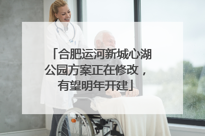 合肥运河新城心湖公园方案正在修改，有望明年开建