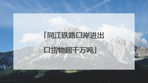 同江铁路口岸进出口货物超千万吨
