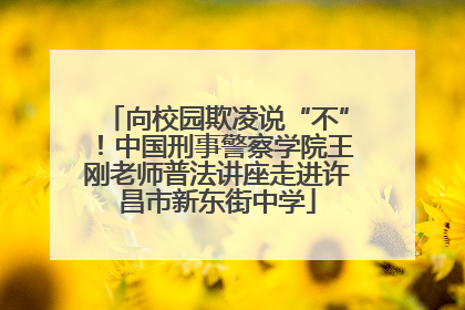 向校园欺凌说“不”！中国刑事警察学院王刚老师普法讲座走进许昌市新东街中学