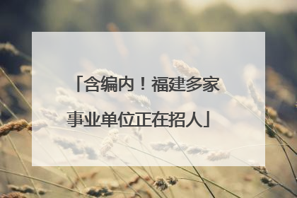 含编内！福建多家事业单位正在招人