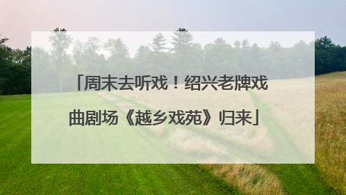 周末去听戏！绍兴老牌戏曲剧场《越乡戏苑》归来