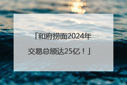 和府捞面2024年交易总额达25亿！
