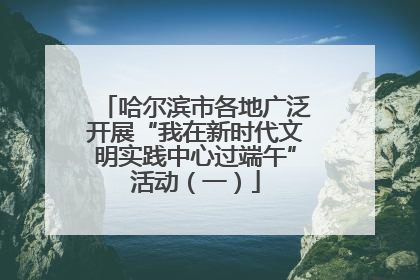 哈尔滨市各地广泛开展“我在新时代文明实践中心过端午”活动（一）