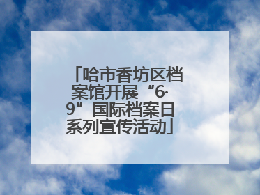 哈市香坊区档案馆开展“6·9”国际档案日系列宣传活动