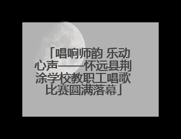 唱响师韵 乐动心声——怀远县荆涂学校教职工唱歌比赛圆满落幕