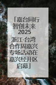 嘉台同行 智创未来 2025浙江·台湾合作周嘉兴专场活动在嘉兴经开区启幕