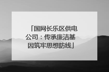 国网长乐区供电公司：传承廉洁基因筑牢思想防线