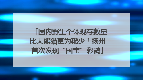 国内野生个体现存数量比大熊猫更为稀少！扬州首次发现“国宝”彩鹮
