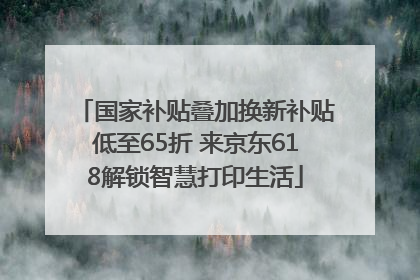 国家补贴叠加换新补贴低至65折 来京东618解锁智慧打印生活