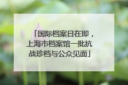 国际档案日在即，上海市档案馆一批抗战珍档与公众见面