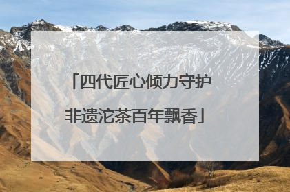 四代匠心倾力守护 非遗沱茶百年飘香