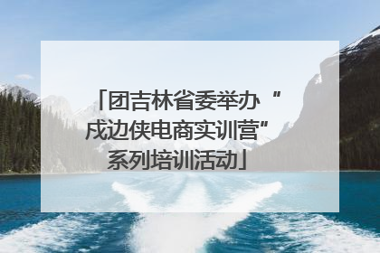 团吉林省委举办“戍边侠电商实训营”系列培训活动