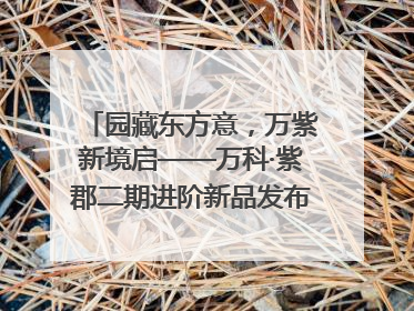 园藏东方意，万紫新境启——万科·紫郡二期进阶新品发布会风雅绽放