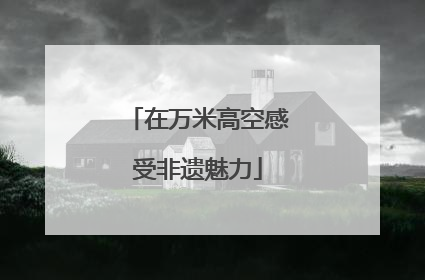 在万米高空感受非遗魅力