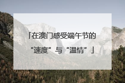 在澳门感受端午节的“速度”与“温情”