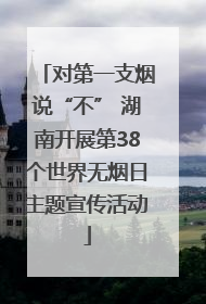 对第一支烟说“不” 湖南开展第38个世界无烟日主题宣传活动