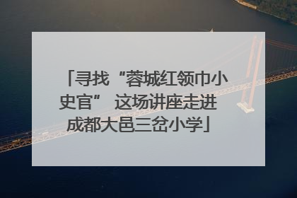 寻找“蓉城红领巾小史官” 这场讲座走进成都大邑三岔小学
