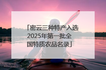 密云三种特产入选2025年第一批全国特质农品名录