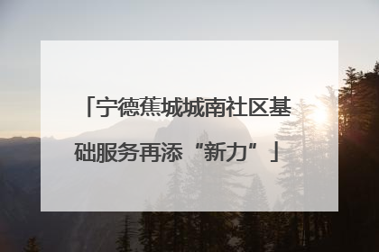 宁德蕉城城南社区基础服务再添“新力”