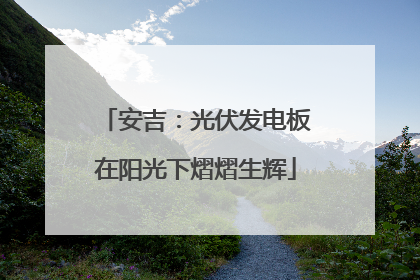 安吉：光伏发电板在阳光下熠熠生辉