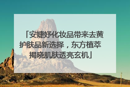 安婕妤化妆品带来去黄护肤品新选择，东方植萃揭晓肌肤透亮玄机