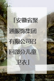 安徽省聚通服饰集团有限公司召回部分儿童卫衣