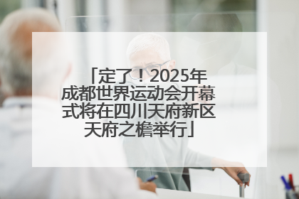 定了！2025年成都世界运动会开幕式将在四川天府新区天府之檐举行