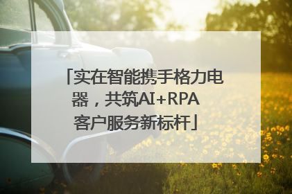实在智能携手格力电器，共筑AI+RPA客户服务新标杆
