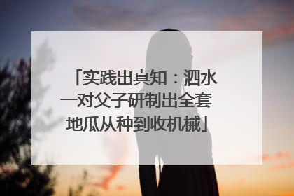 实践出真知：泗水一对父子研制出全套地瓜从种到收机械