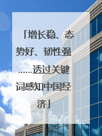 增长稳、态势好、韧性强……透过关键词感知中国经济