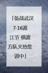 备战武汉7·16渡江节 横渡方队火热集训中
