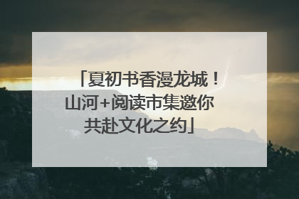 夏初书香漫龙城！山河+阅读市集邀你共赴文化之约