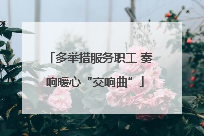 多举措服务职工 奏响暖心“交响曲”