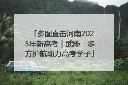 多图直击河南2025年新高考｜武陟：多方护航助力高考学子