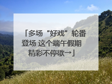 多场“好戏”轮番登场 这个端午假期精彩不停歇→