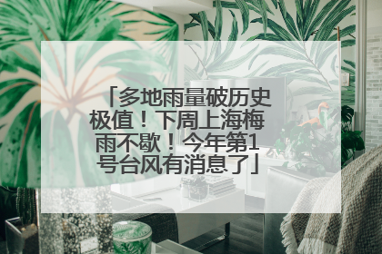 多地雨量破历史极值！下周上海梅雨不歇！今年第1号台风有消息了