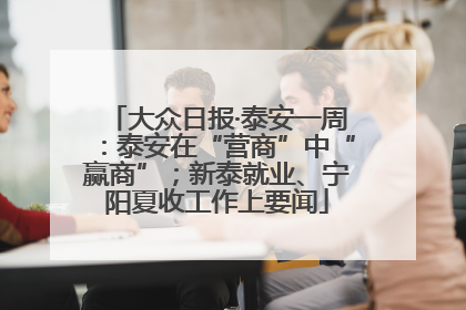 大众日报·泰安一周：泰安在“营商”中“赢商”；新泰就业、宁阳夏收工作上要闻