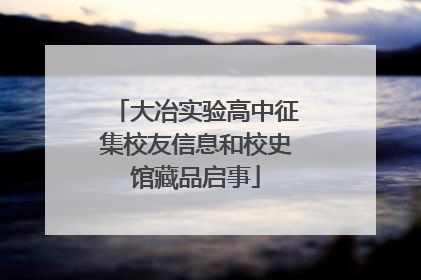 大冶实验高中征集校友信息和校史馆藏品启事